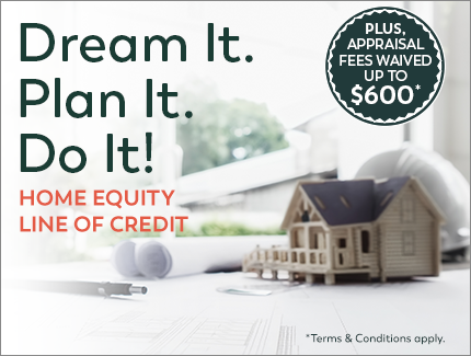 Dream It. Plan It. Do It! Home Equity Line of Credit - Plus, Appraisal Fee Waived up to $600* Terms and Conditions apply.