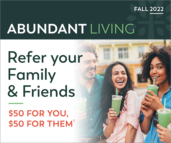 Abundant Living Fall 2022. Refer your Family & Friends. $50 for you. $50 for them.